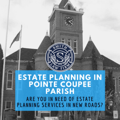 Estate Planning in Pointe Coupee Parish and New Roads,&nbsp;Louisiana