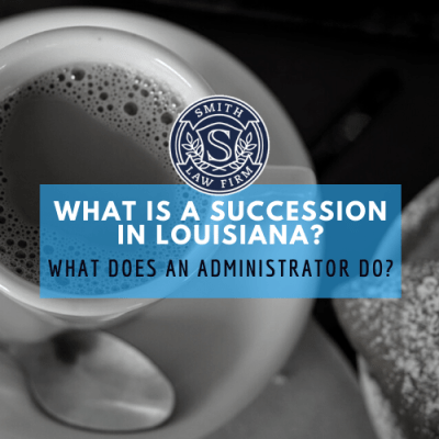What is a Succession in Louisiana? What does an Administrator&nbsp;Do?